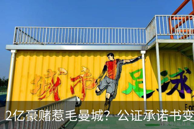2亿豪赌惹毛曼城？公证承诺书变笑话，这出竞选大戏谁买单